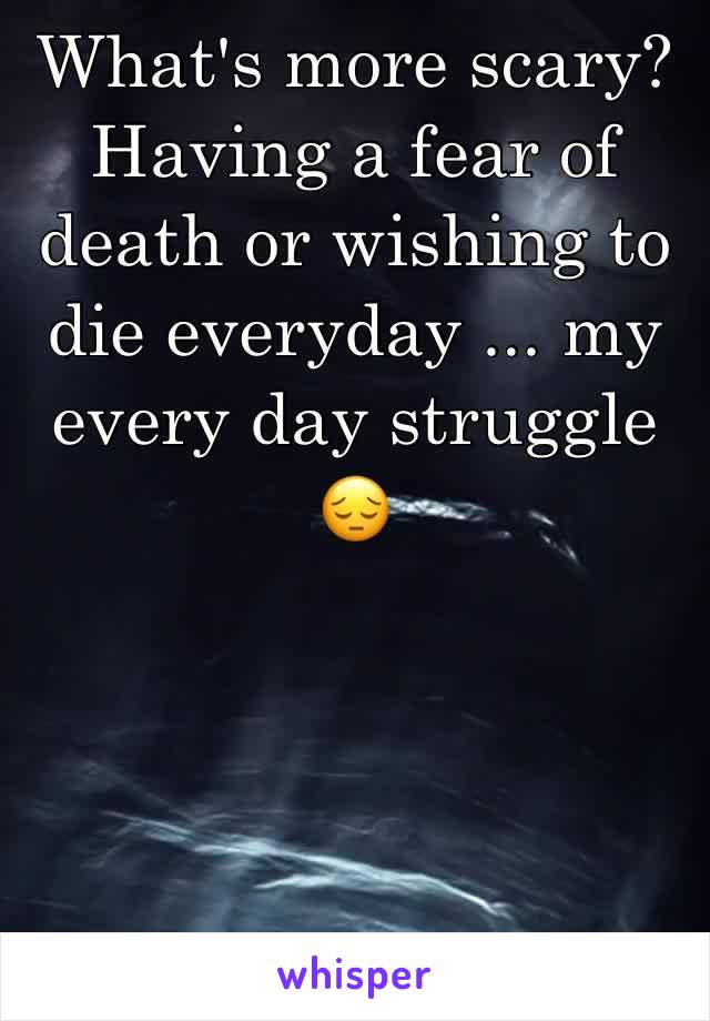 What's more scary? Having a fear of death or wishing to die everyday ... my every day struggle 😔