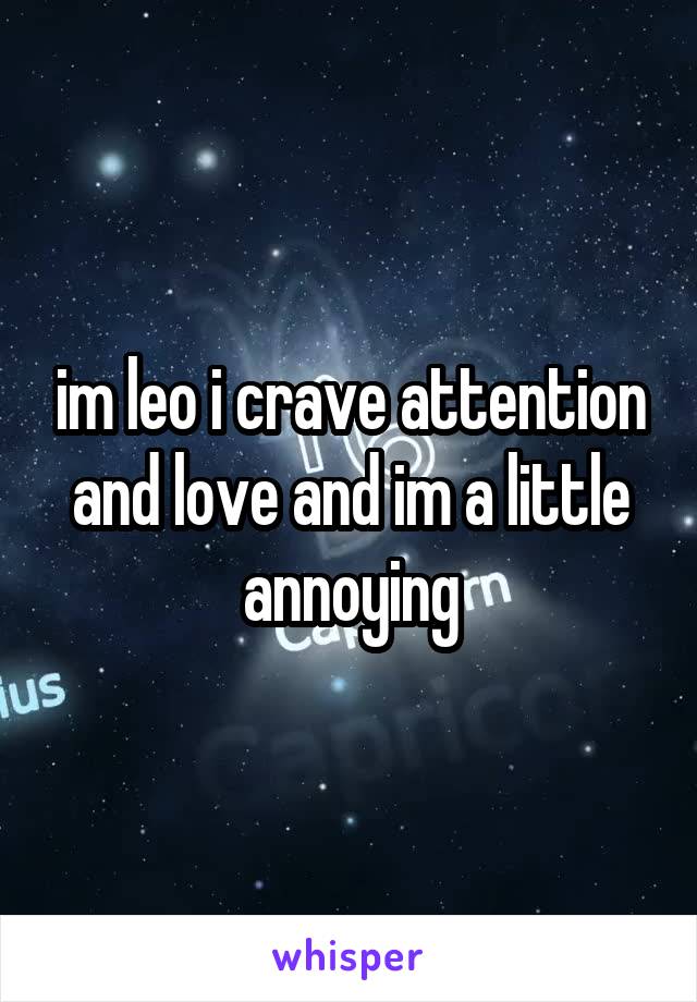 im leo i crave attention and love and im a little annoying