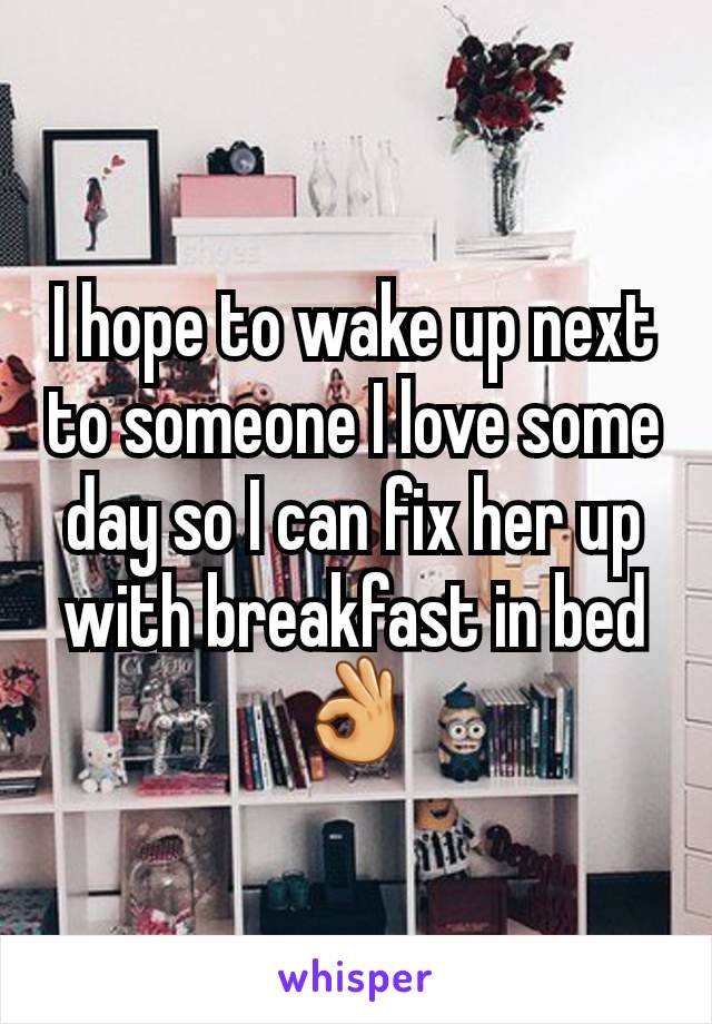 I hope to wake up next to someone I love some day so I can fix her up with breakfast in bed👌