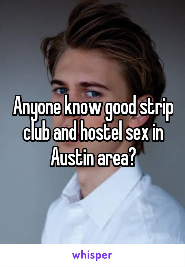 Anyone know good strip club and hostel sex in Austin area?