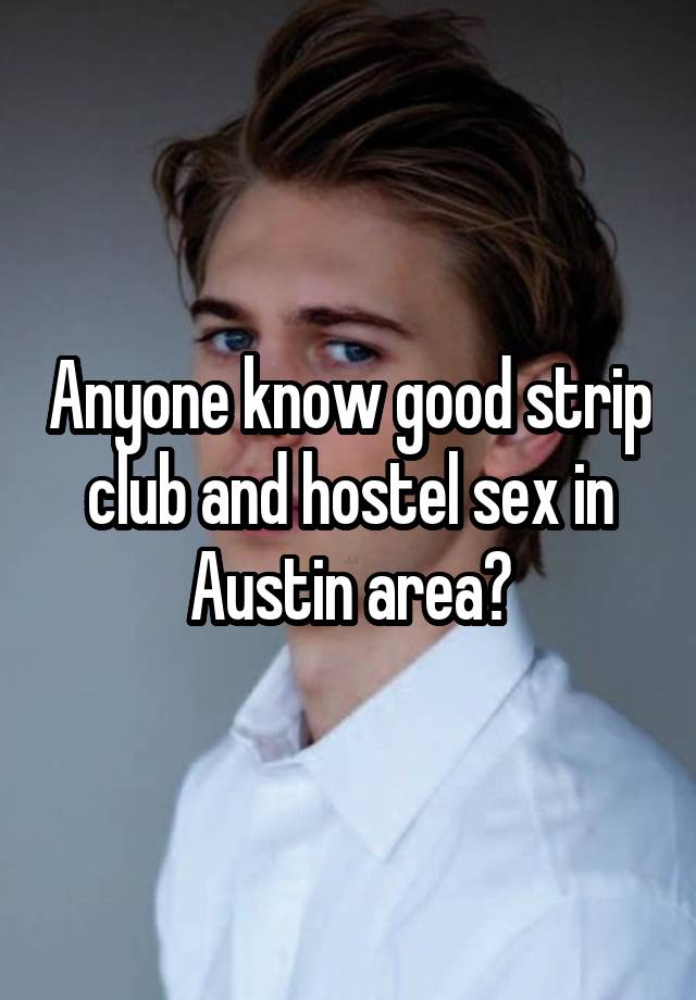 Anyone know good strip club and hostel sex in Austin area?