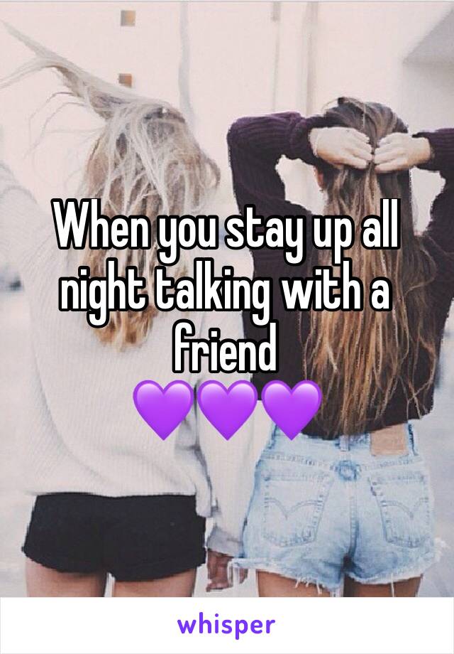 When you stay up all night talking with a friend 
💜💜💜