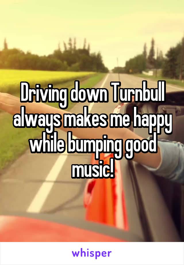 Driving down Turnbull always makes me happy while bumping good music!