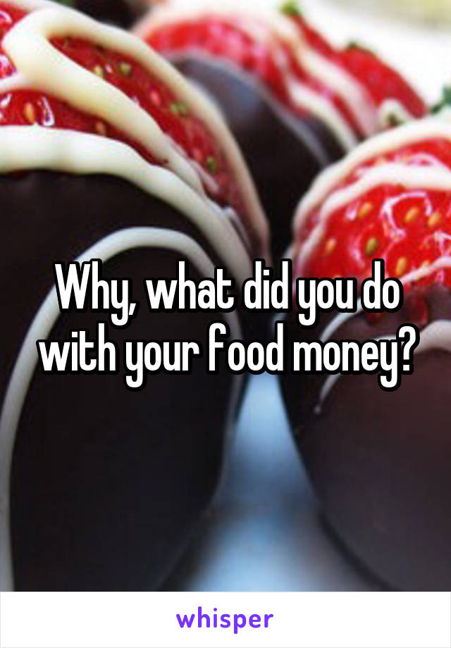 Why, what did you do with your food money?