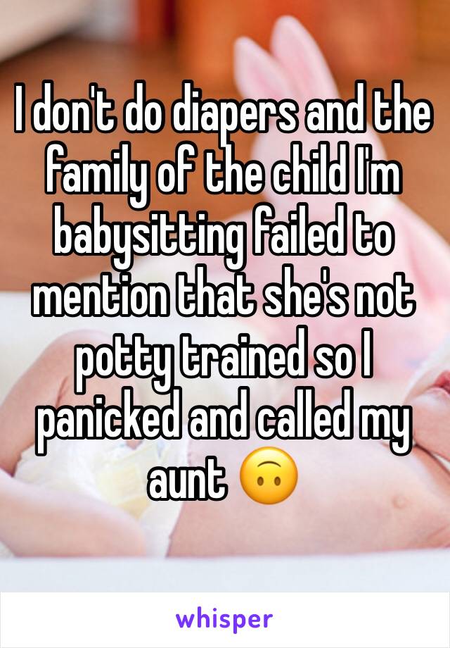 I don't do diapers and the family of the child I'm babysitting failed to mention that she's not potty trained so I panicked and called my aunt 🙃