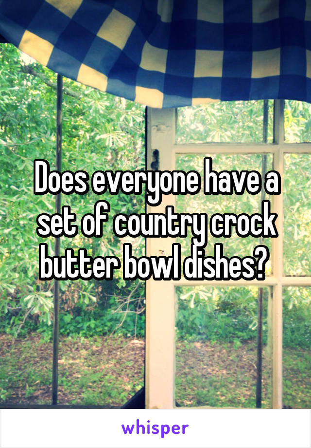 Does everyone have a set of country crock butter bowl dishes? 