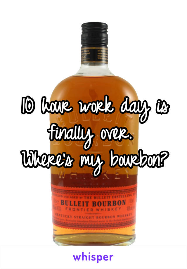 10 hour work day is finally over. 
Where's my bourbon?