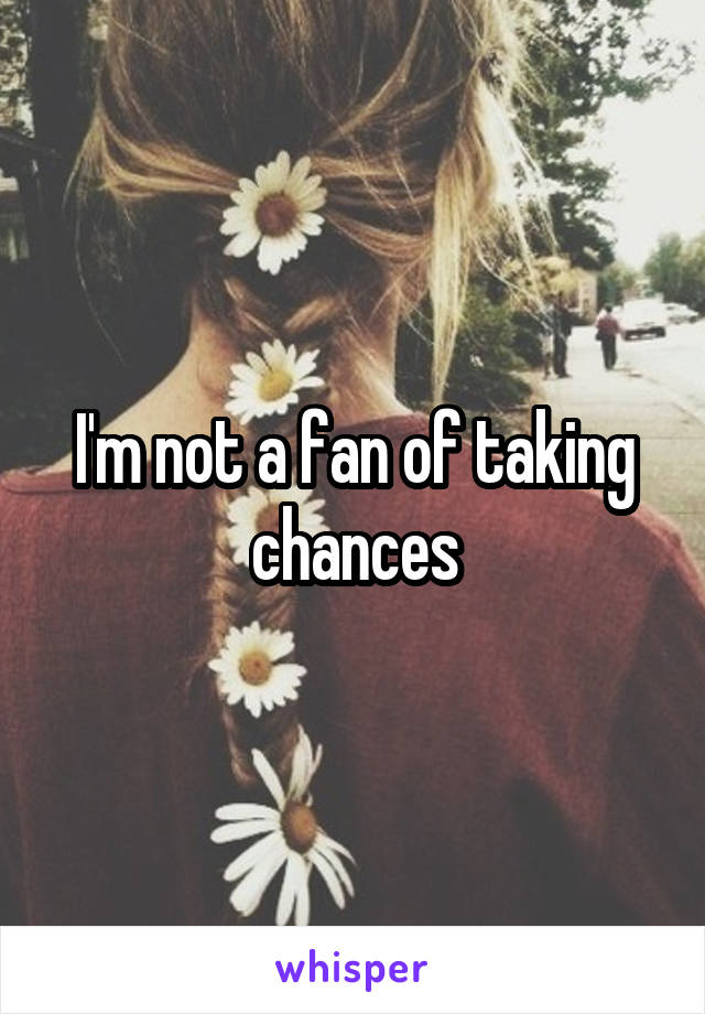 I'm not a fan of taking chances