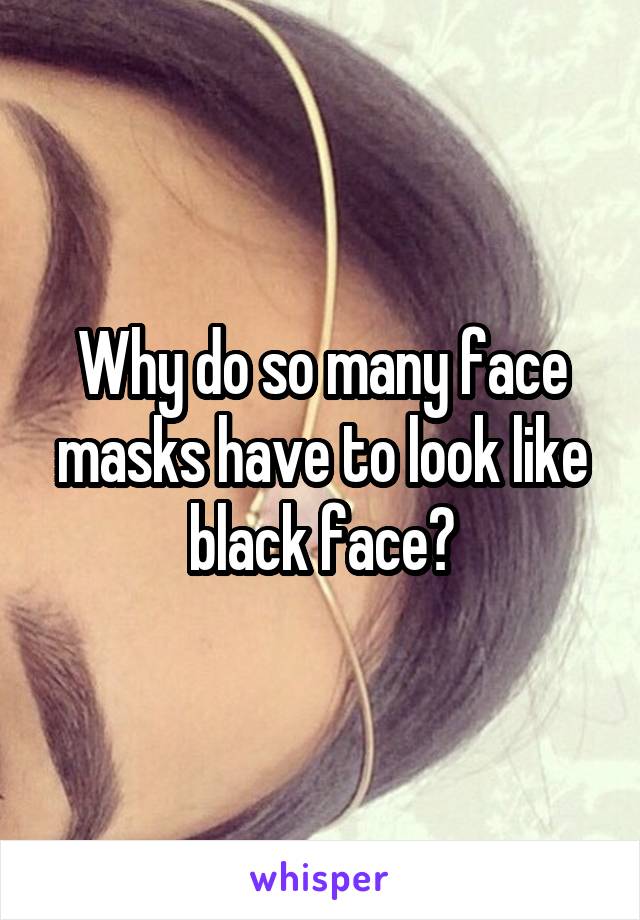 Why do so many face masks have to look like black face?