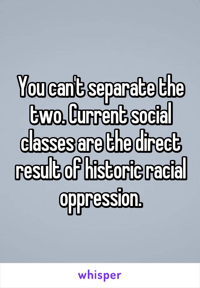 You can't separate the two. Current social classes are the direct result of historic racial oppression.