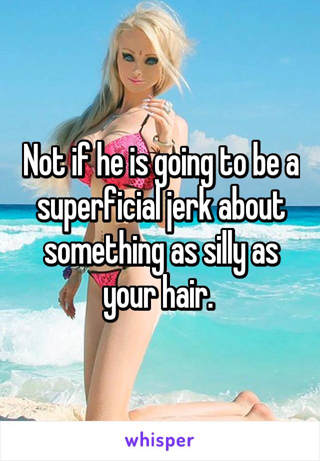 Not if he is going to be a superficial jerk about something as silly as your hair. 