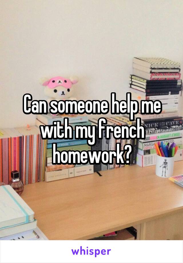 Can someone help me with my french homework?