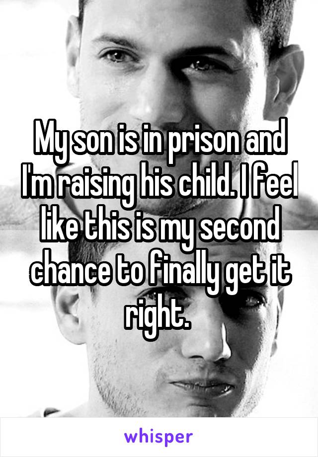 My son is in prison and I'm raising his child. I feel like this is my second chance to finally get it right. 