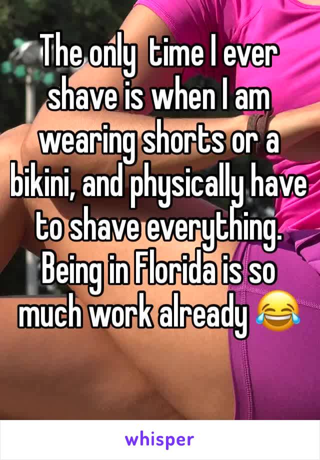 The only  time I ever shave is when I am wearing shorts or a bikini, and physically have to shave everything. 
Being in Florida is so much work already 😂