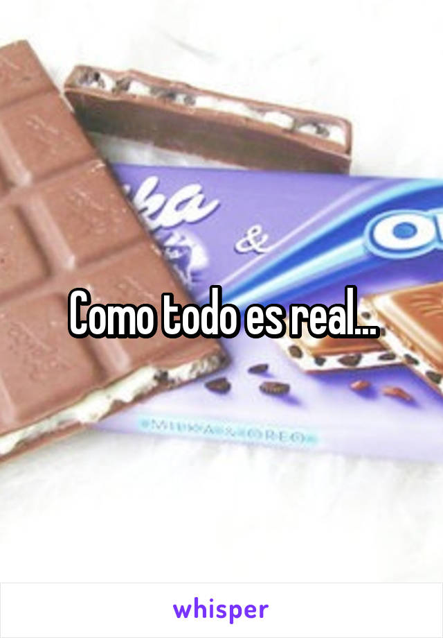 Como todo es real...