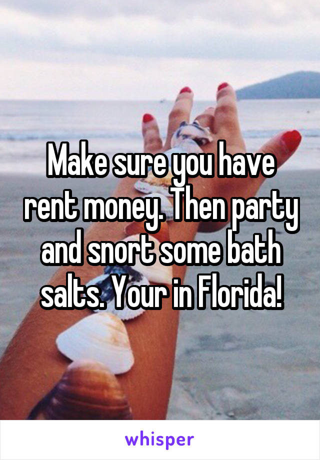 Make sure you have rent money. Then party and snort some bath salts. Your in Florida!