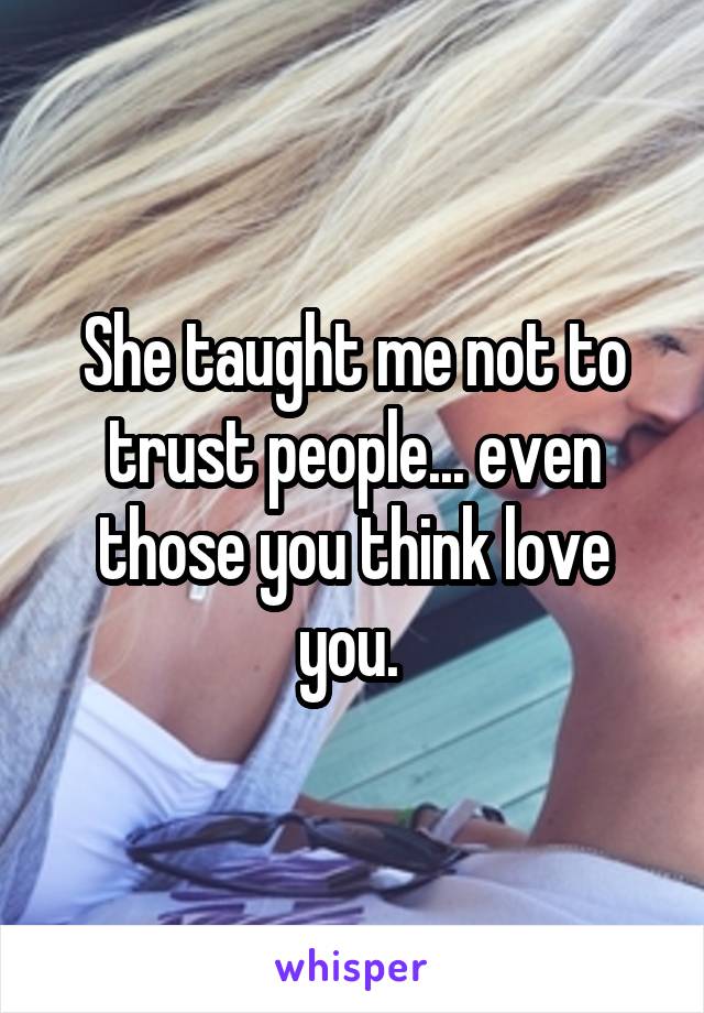 She taught me not to trust people... even those you think love you. 