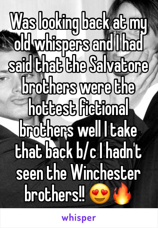 Was looking back at my old whispers and I had said that the Salvatore brothers were the hottest fictional brothers well I take that back b/c I hadn't seen the Winchester brothers!! 😍🔥