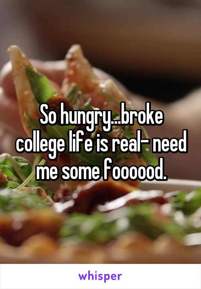 So hungry...broke college life is real- need me some foooood.