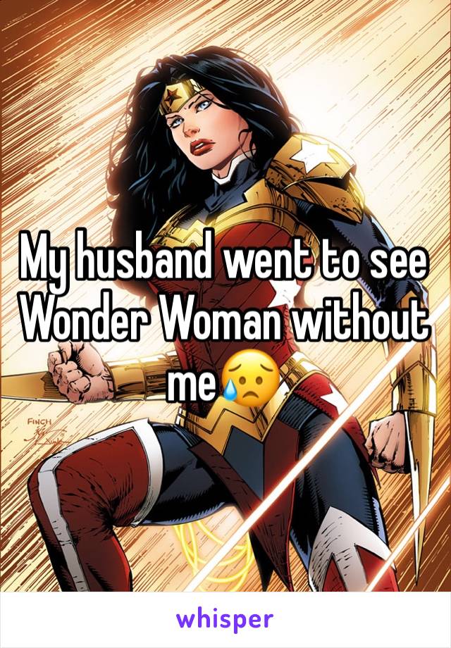 My husband went to see Wonder Woman without me😥