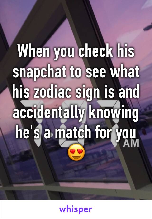 When you check his snapchat to see what his zodiac sign is and accidentally knowing he's a match for you 😍
