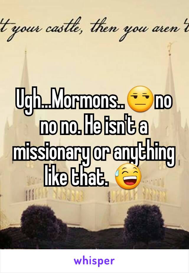 Ugh...Mormons..😒no no no. He isn't a missionary or anything like that. 😅