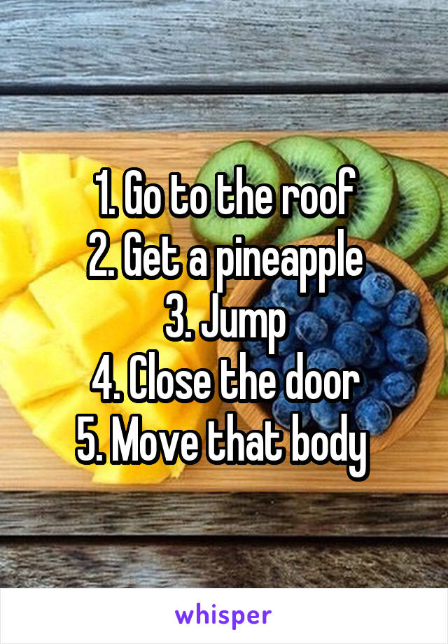 1. Go to the roof
2. Get a pineapple
3. Jump
4. Close the door
5. Move that body 