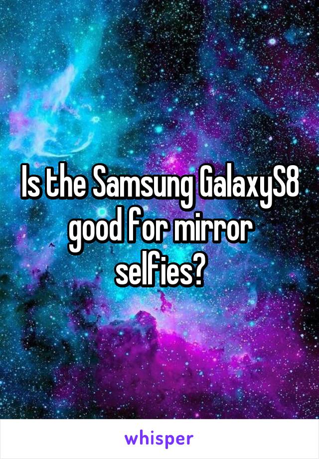 Is the Samsung GalaxyS8 good for mirror selfies?