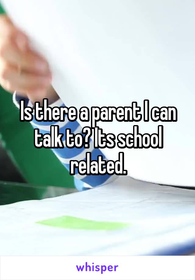 Is there a parent I can talk to? Its school related.