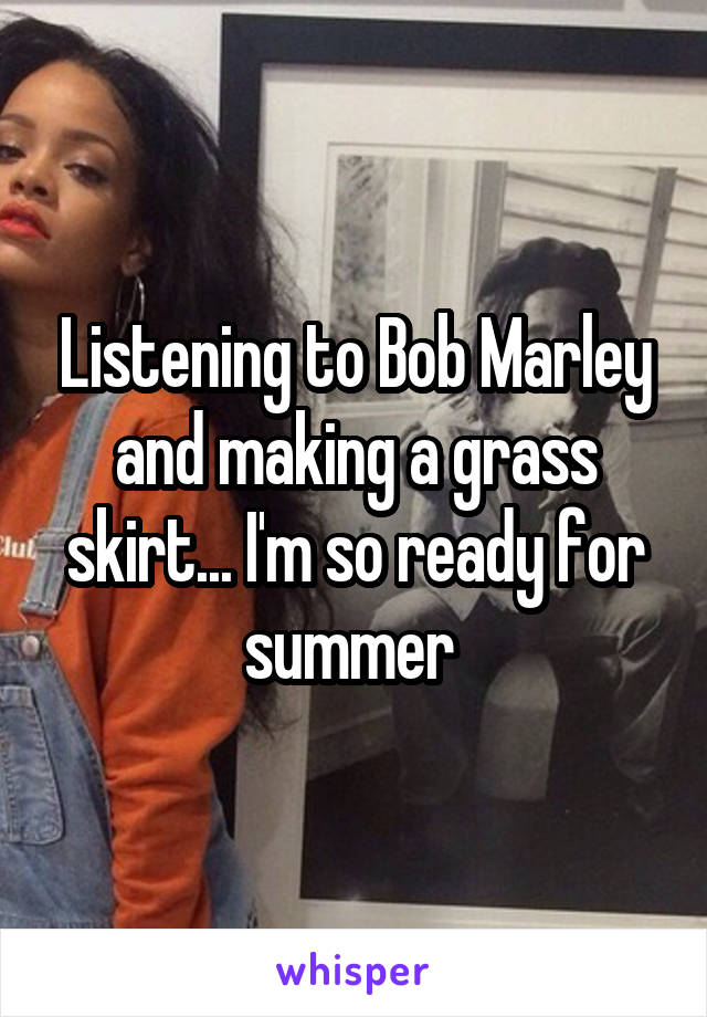 Listening to Bob Marley and making a grass skirt... I'm so ready for summer 