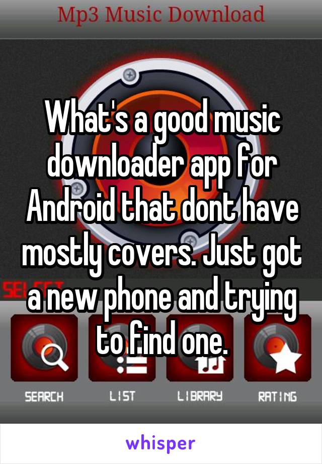 What's a good music downloader app for Android that dont have mostly covers. Just got a new phone and trying to find one.