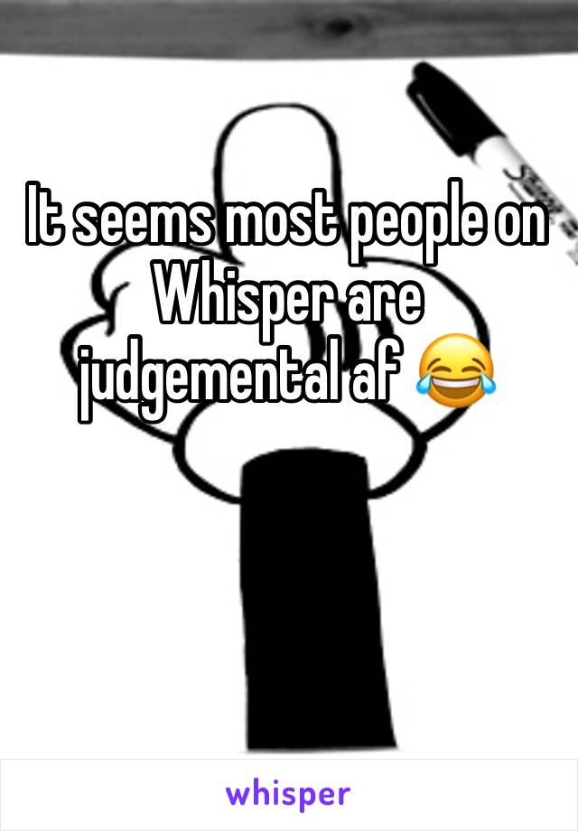 It seems most people on Whisper are judgemental af 😂 