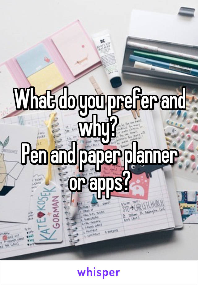 What do you prefer and why? 
Pen and paper planner or apps?