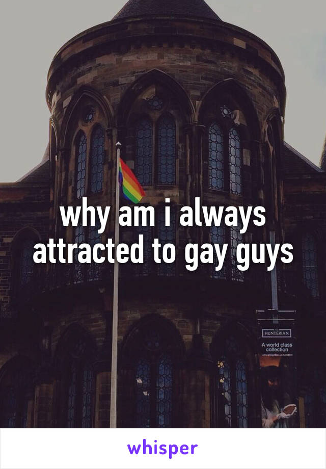 why am i always attracted to gay guys