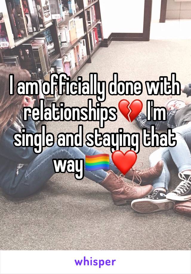 I am officially done with relationships💔 I'm single and staying that way🏳️‍🌈❤️