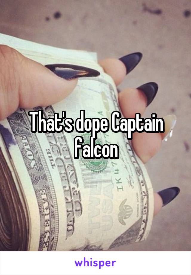 That's dope Captain falcon