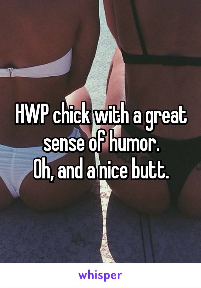 HWP chick with a great sense of humor.
Oh, and a nice butt.