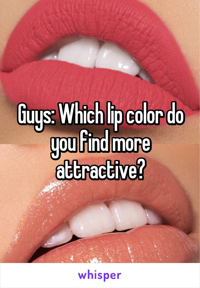 Guys: Which lip color do you find more attractive?