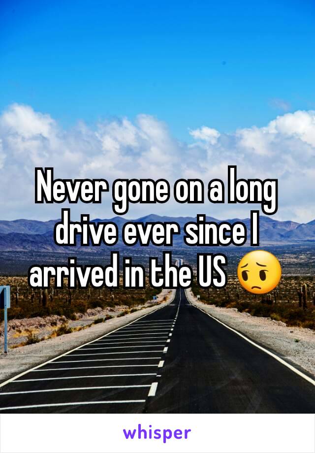 Never gone on a long drive ever since I arrived in the US 😔