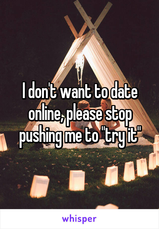 I don't want to date online, please stop pushing me to "try it"