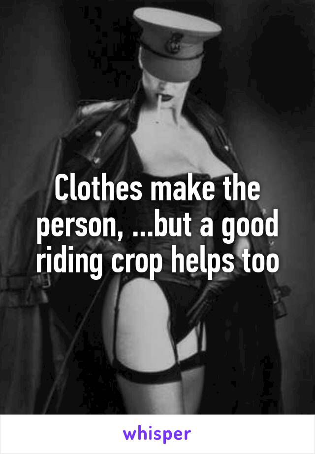 






Clothes make the person, ...but a good riding crop helps too