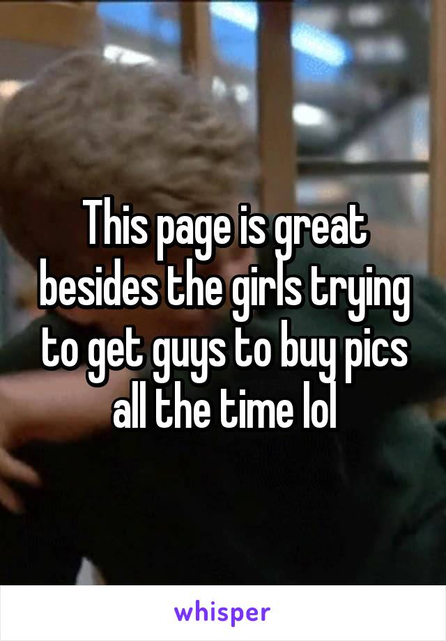 This page is great besides the girls trying to get guys to buy pics all the time lol