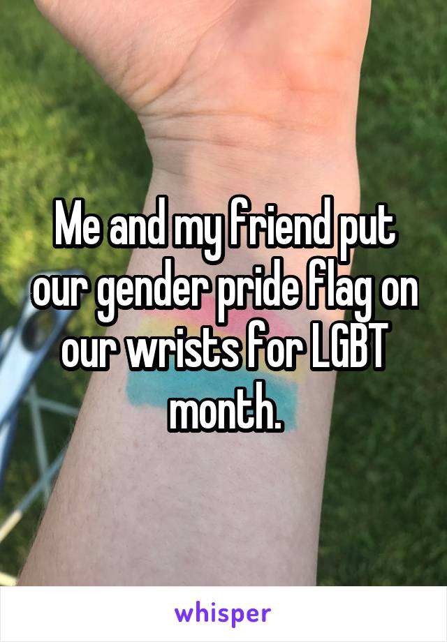 Me and my friend put our gender pride flag on our wrists for LGBT month.