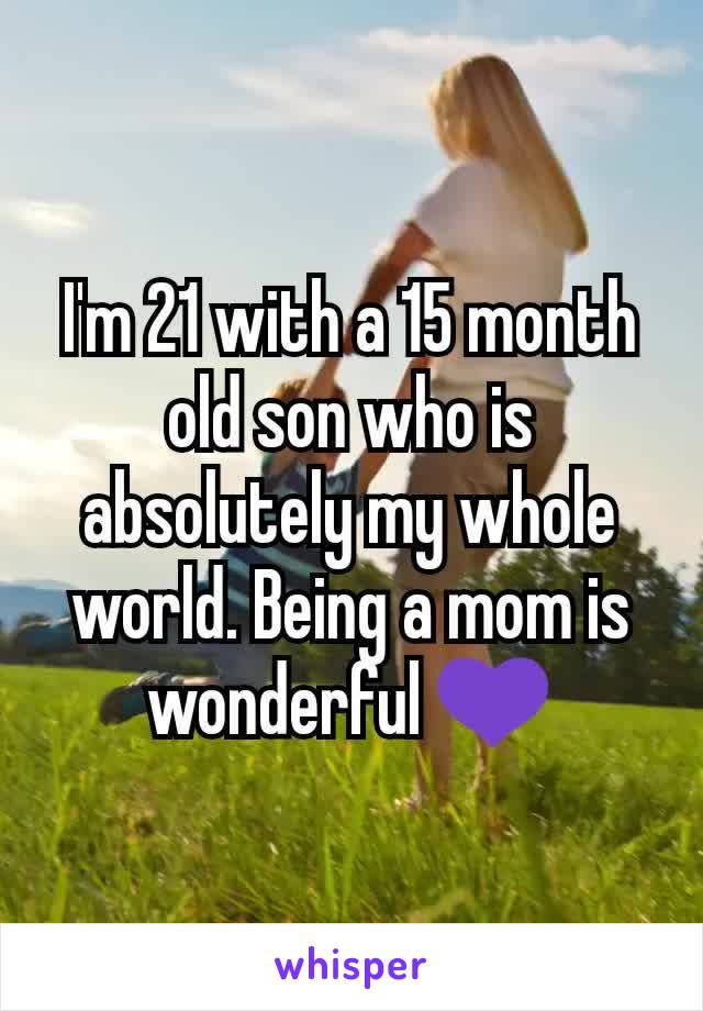 I'm 21 with a 15 month old son who is absolutely my whole world. Being a mom is wonderful 💜