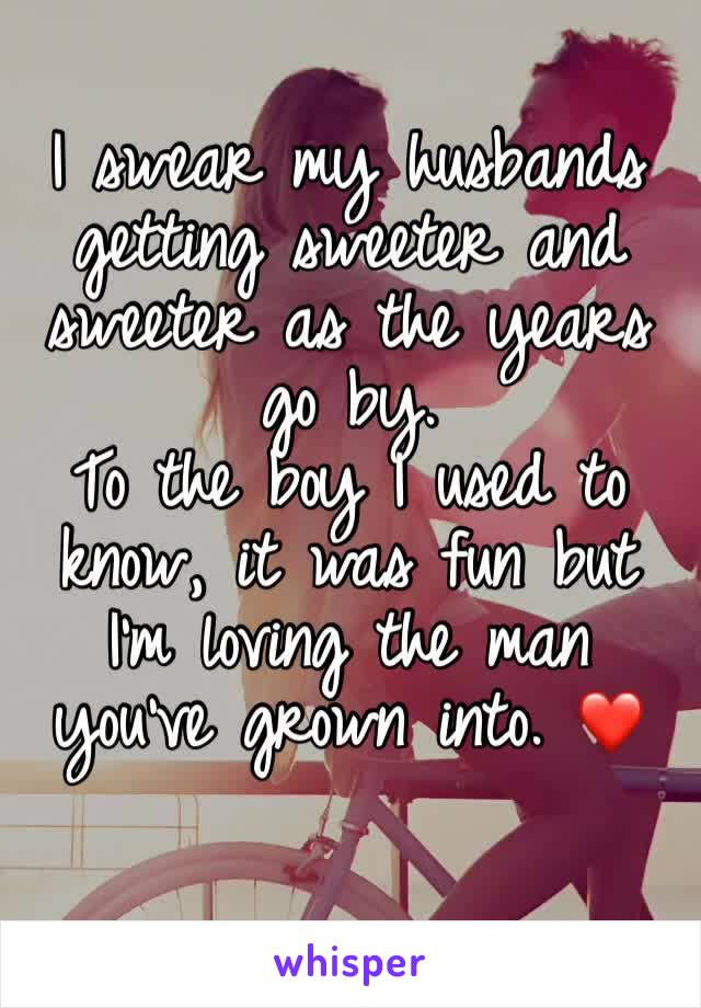 I swear my husbands getting sweeter and sweeter as the years go by. 
To the boy I used to know, it was fun but I'm loving the man you've grown into. ❤️