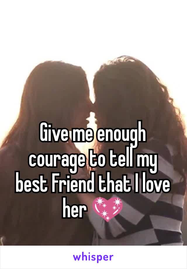 Give me enough courage to tell my best Friend that I love her 💖