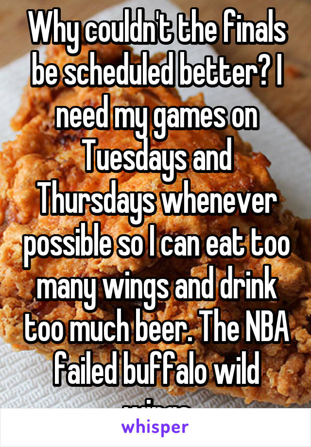 Why couldn't the finals be scheduled better? I need my games on Tuesdays and Thursdays whenever possible so I can eat too many wings and drink too much beer. The NBA failed buffalo wild wings