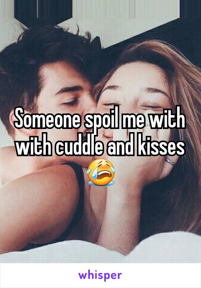 Someone spoil me with with cuddle and kisses 😭