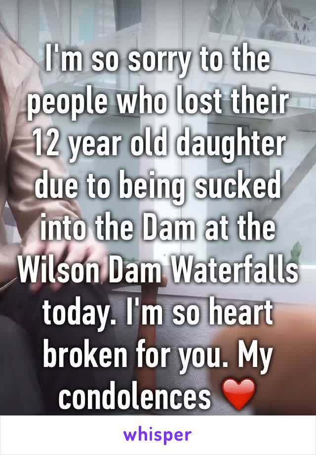 I'm so sorry to the people who lost their 12 year old daughter due to being sucked into the Dam at the Wilson Dam Waterfalls today. I'm so heart broken for you. My condolences ❤️