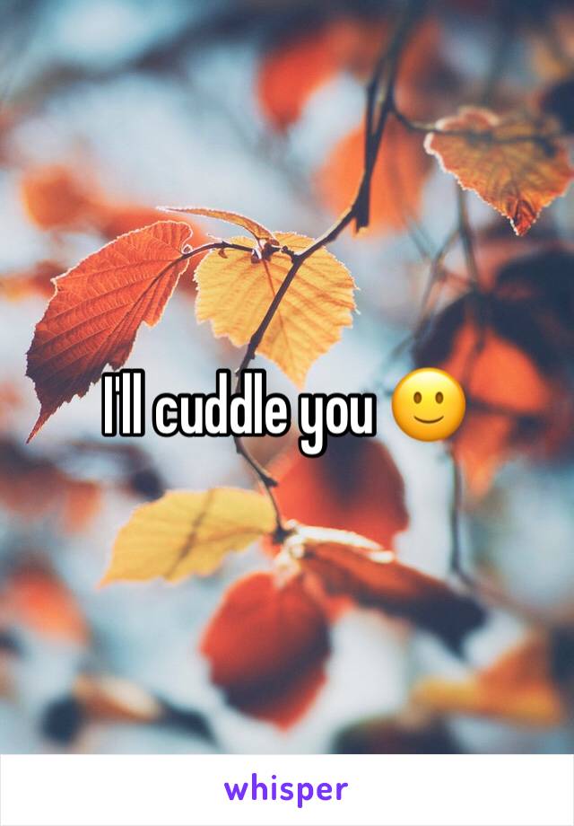 I'll cuddle you 🙂